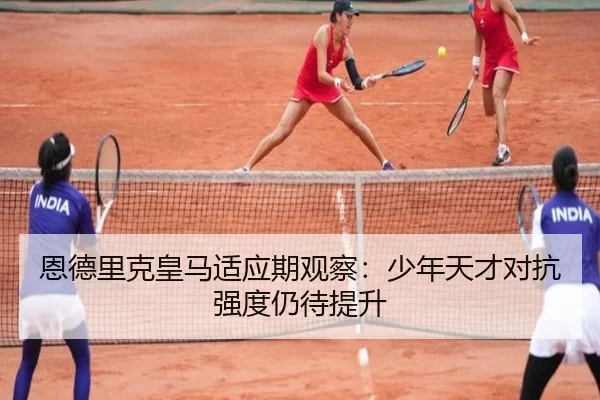 恩德里克皇马适应期观察：少年天才对抗强度仍待提升