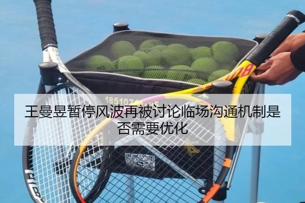 王曼昱暂停风波再被讨论临场沟通机制是否需要优化